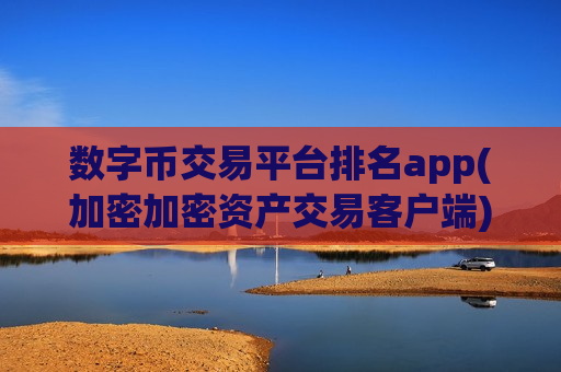 数字币交易平台排名app(加密加密资产交易客户端)