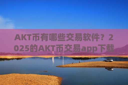 AKT币有哪些交易软件？2025的AKT币交易app下载