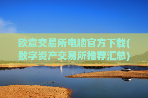 欧意交易所电脑官方下载(数字资产交易所推荐汇总)