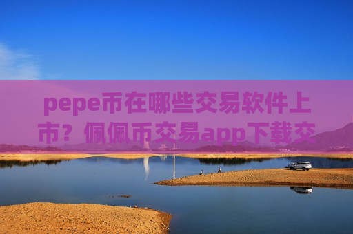 pepe币在哪些交易软件上市？佩佩币交易app下载交易额排名