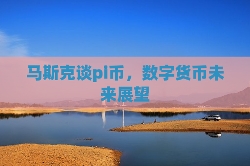 马斯克谈pi币,数字货币未来展望-第1张图片-币圈网 马斯克谈pi币,数字货币未来展望-第1张图片-币圈网