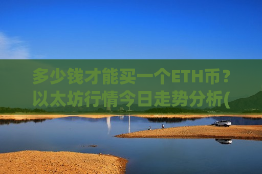 多少钱才能买一个ETH币？以太坊行情今日走势分析(现价28222.83元)