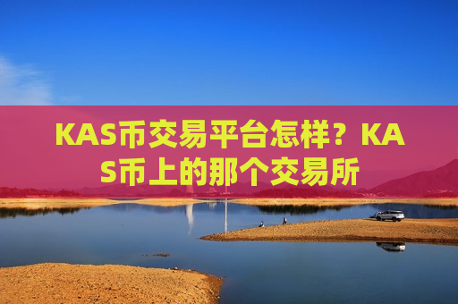 KAS币交易平台怎样？KAS币上的那个交易所