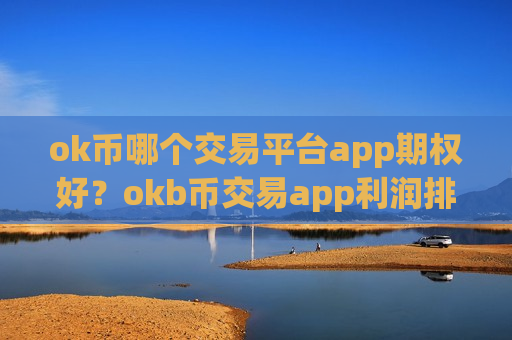 ok币哪个交易平台app期权好？okb币交易app利润排行
