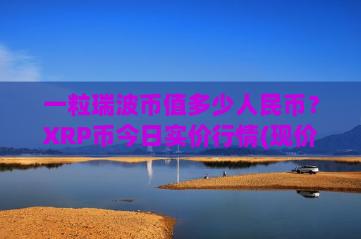 一粒瑞波币值多少人民币？XRP币今日实价行情(现价17.5955元)