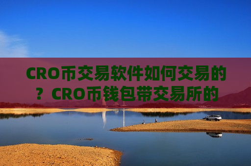 CRO币交易软件如何交易的？CRO币钱包带交易所的
