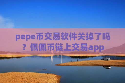 pepe币交易软件关掉了吗？佩佩币链上交易app