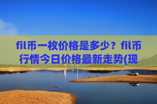 fil币一枚价格是多少？fil币行情今日价格最新走势(现价46.8097元)