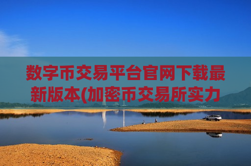 数字币交易平台官网下载最新版本(加密币交易所实力平台)