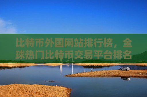 比特币外国网站排行榜,全球热门比特币交易平台排名-第1张图片-币圈网 比特币外国网站排行榜,全球热门比特币交易平台排名-第1张图片-币圈网
