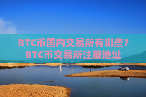 BTC币国内交易所有哪些？BTC币交易所注册地址