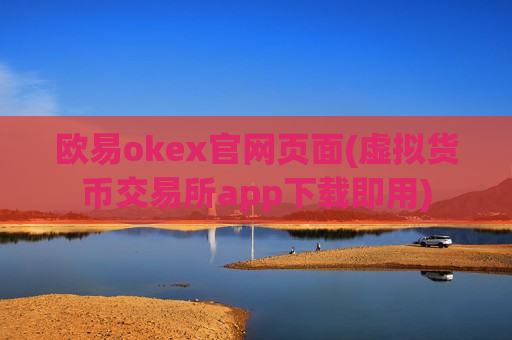 欧易okex官网页面(虚拟货币交易所app下载即用)