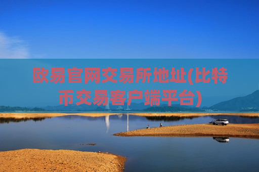 欧易官网交易所地址(比特币交易客户端平台)