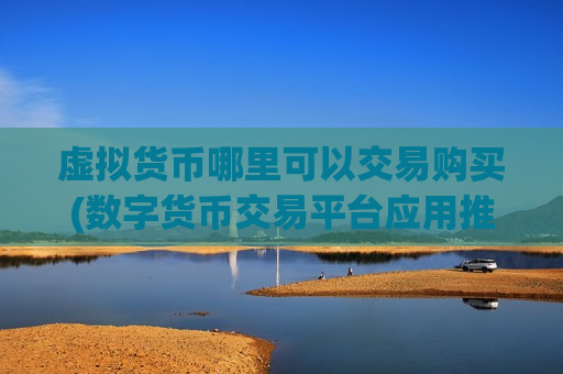虚拟货币哪里可以交易购买(数字货币交易平台应用推荐)-第1张图片-币圈网 虚拟货币哪里可以交易购买(数字货币交易平台应用推荐)-第1张图片-币圈网