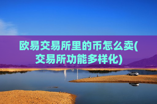 欧易交易所里的币怎么卖(交易所功能多样化)