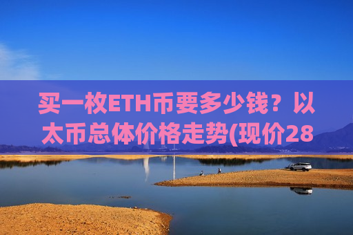 买一枚ETH币要多少钱？以太币总体价格走势(现价28174.97元)