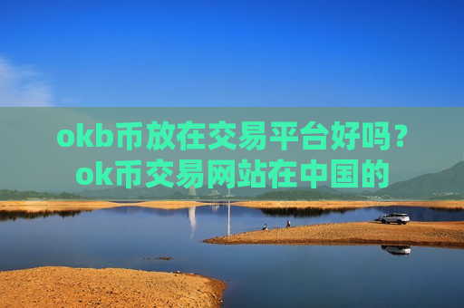 okb币放在交易平台好吗？ok币交易网站在中国的