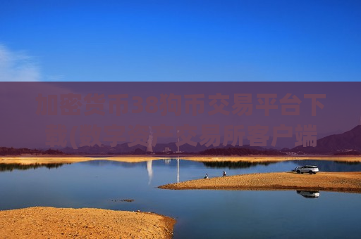 加密货币38狗币交易平台下载(数字资产交易所客户端测评)