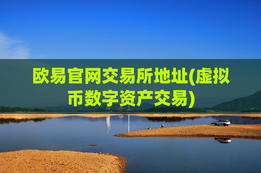 欧易官网交易所地址(虚拟币数字资产交易)