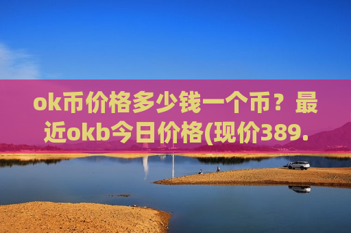 ok币价格多少钱一个币？最近okb今日价格(现价389.852元)