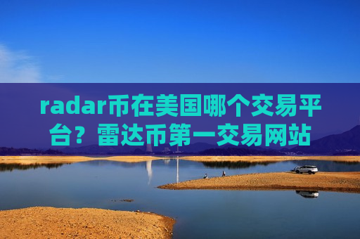 radar币在美国哪个交易平台？雷达币第一交易网站