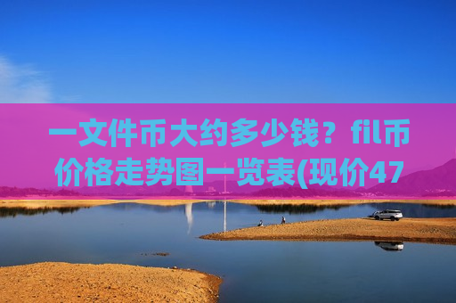 一文件币大约多少钱？fil币价格走势图一览表(现价47.0933元)