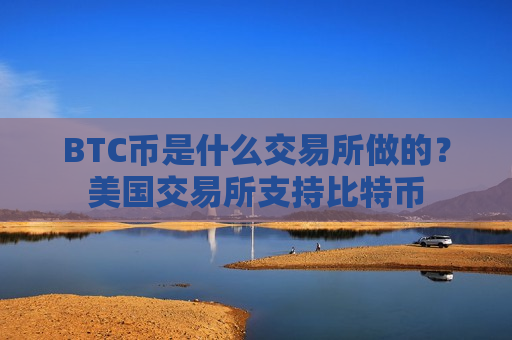 BTC币是什么交易所做的？美国交易所支持比特币