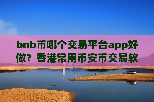 bnb币哪个交易平台app好做？香港常用币安币交易软件下载