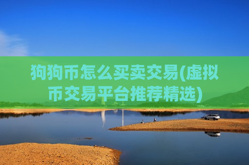 狗狗币怎么买卖交易(虚拟币交易平台推荐精选)-第1张图片-币圈网 狗狗币怎么买卖交易(虚拟币交易平台推荐精选)-第1张图片-币圈网
