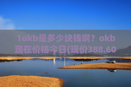 1okb是多少块钱啊？okb现在价格今日(现价388.609元)