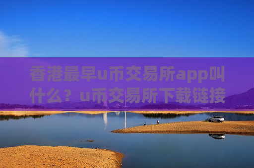 香港最早u币交易所app叫什么？u币交易所下载链接
