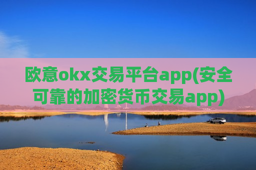 欧意okx交易平台app(安全可靠的加密货币交易app)