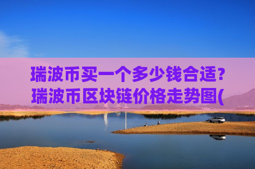 瑞波币买一个多少钱合适？瑞波币区块链价格走势图(现价17.6249元)