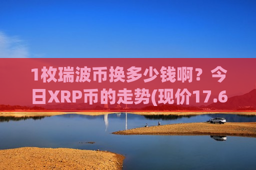 1枚瑞波币换多少钱啊？今日XRP币的走势(现价17.6824元)