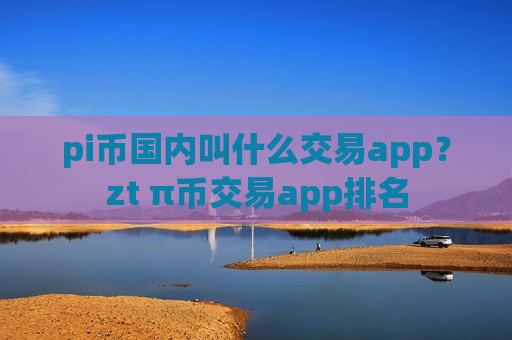 pi币国内叫什么交易app？zt π币交易app排名