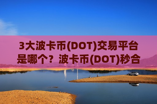 3大波卡币(DOT)交易平台是哪个？波卡币(DOT)秒合约交易软件