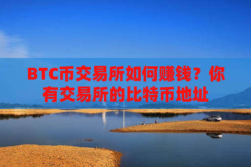 BTC币交易所如何赚钱？你有交易所的比特币地址