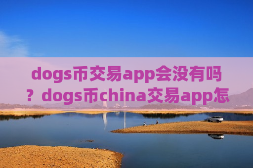 dogs币交易app会没有吗？dogs币china交易app怎么登录