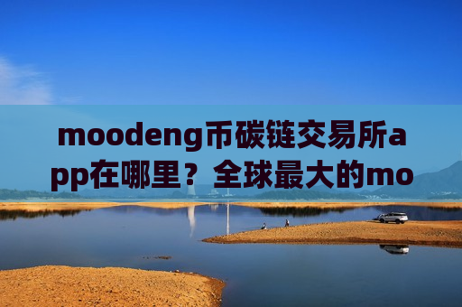 moodeng币碳链交易所app在哪里？全球最大的moodeng币交易软件