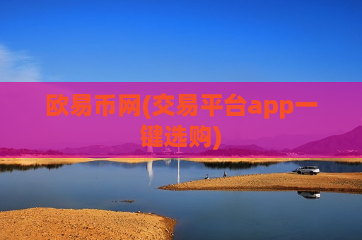 欧易币网(交易平台app一键选购)