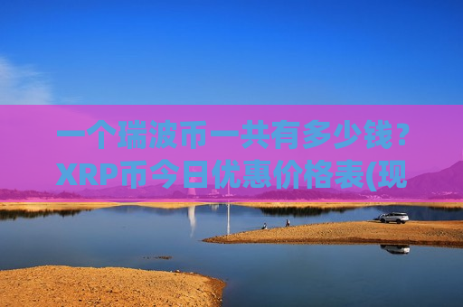 一个瑞波币一共有多少钱？XRP币今日优惠价格表(现价17.8075元)