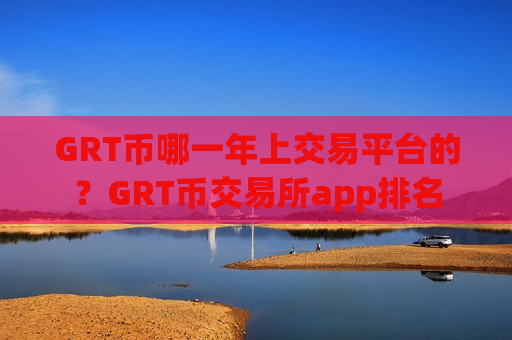 GRT币哪一年上交易平台的？GRT币交易所app排名