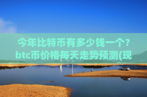 今年比特币有多少钱一个？btc币价格每天走势预测(现价742070.1元)