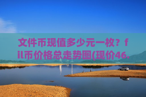 文件币现值多少元一枚？fil币价格总走势图(现价46.6788元)