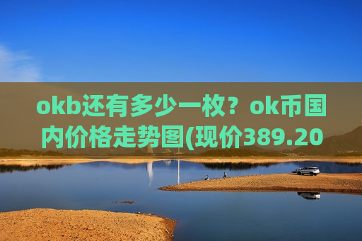 okb还有多少一枚？ok币国内价格走势图(现价389.201元)-第1张图片-币圈网