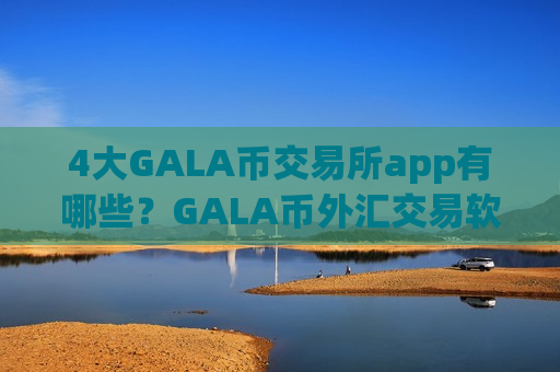 4大GALA币交易所app有哪些？GALA币外汇交易软件下载