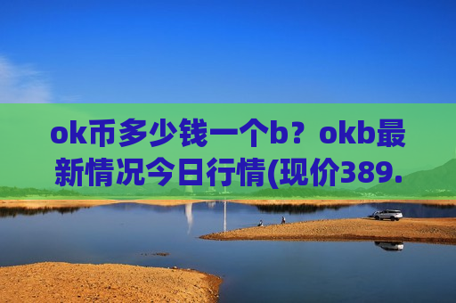 ok币多少钱一个b？okb最新情况今日行情(现价389.686元)