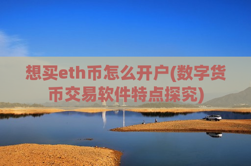想买eth币怎么开户(数字货币交易软件特点探究)-第1张图片-币圈网 想买eth币怎么开户(数字货币交易软件特点探究)-第1张图片-币圈网