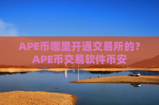 APE币哪里开通交易所的？APE币交易软件币安
