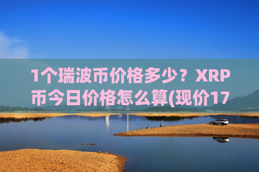 1个瑞波币价格多少？XRP币今日价格怎么算(现价17.5144元)